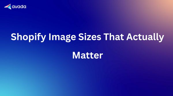 Shopify Image Sizes 2026: Detailed Instructions for Each Type