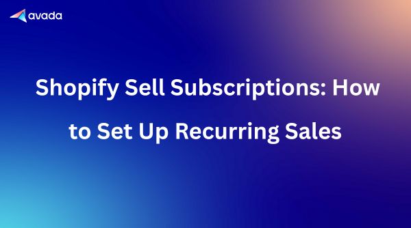Shopify Sell Subscriptions: How to Set Up Recurring Sales 