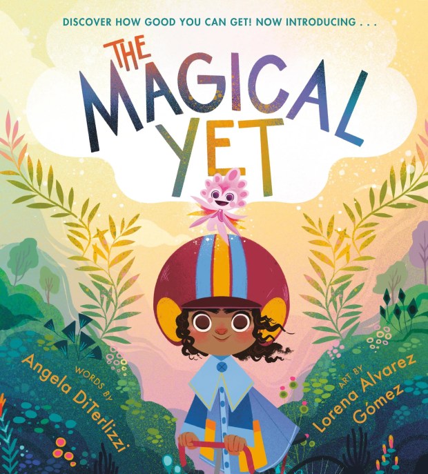 "The Magical Yet" by Angela DiTerlizzi. Illustrated by Lorena Alvarez Gómez. (Little, Brown)